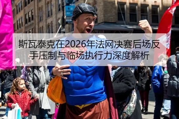 斯瓦泰克在2026年法网决赛后场反手压制与临场执行力深度解析