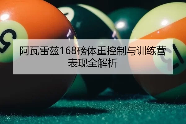 阿瓦雷兹168磅体重控制与训练营表现全解析