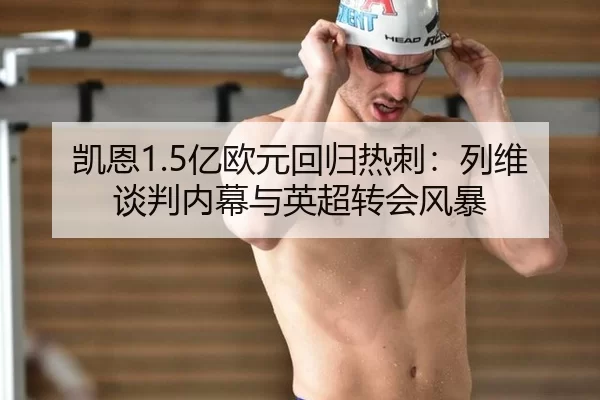 凯恩1.5亿欧元回归热刺：列维谈判内幕与英超转会风暴