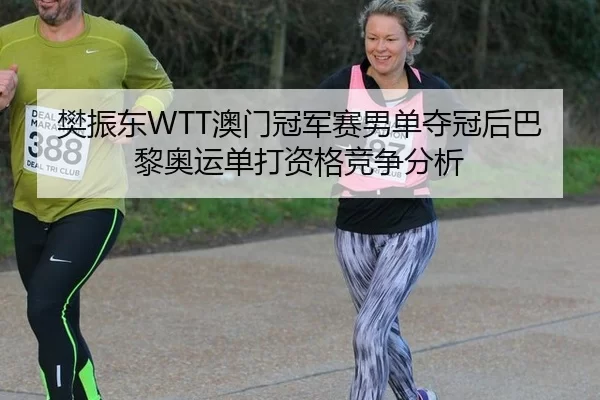 樊振东WTT澳门冠军赛男单夺冠后巴黎奥运单打资格竞争分析